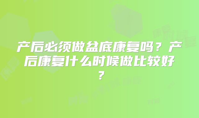 产后必须做盆底康复吗?产后康复什么时候做比较好?