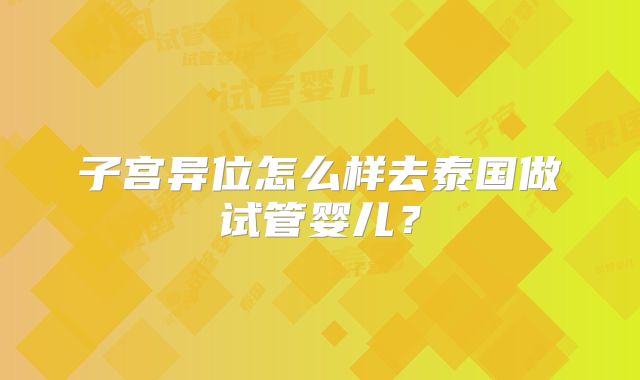 子宫异位怎么样去泰国做试管婴儿？