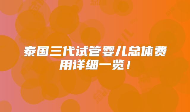 泰国三代试管婴儿总体费用详细一览！