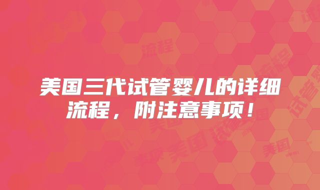 美国三代试管婴儿的详细流程,附注意事项!