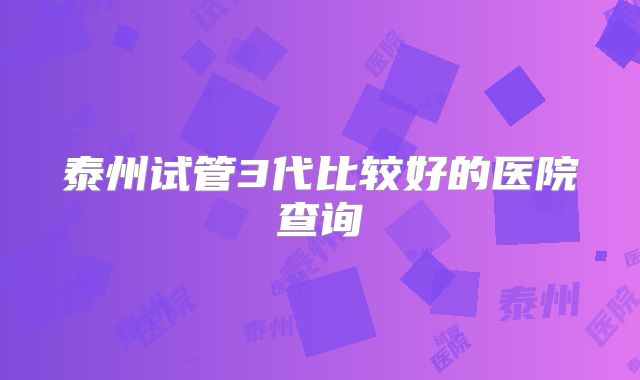 泰州试管3代比较好的医院查询
