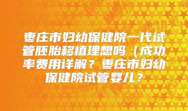 枣庄市妇幼保健院一代试管胚胎移植理想吗(成功率费用详解?枣庄市妇幼保健院试管婴儿?
