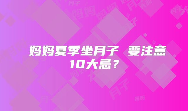 ​妈妈夏季坐月子 要注意10大忌？