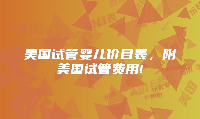 美国试管婴儿价目表，附美国试管费用!