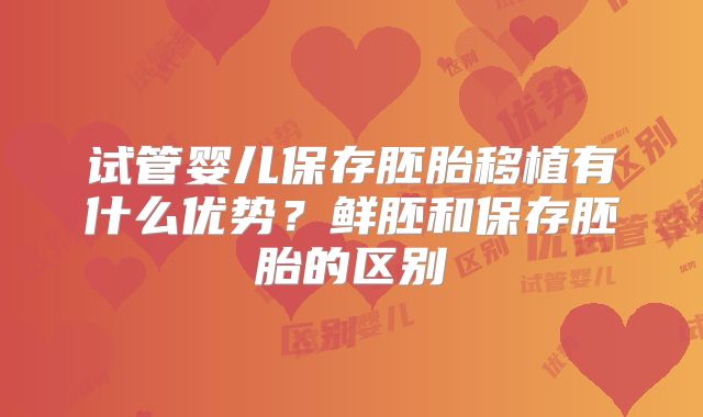 试管婴儿保存胚胎移植有什么优势？鲜胚和保存胚胎的区别