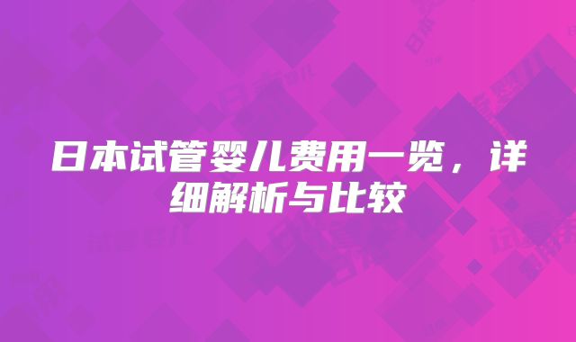 日本试管婴儿费用一览，详细解析与比较
