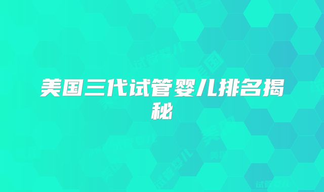 美国三代试管婴儿排名揭秘