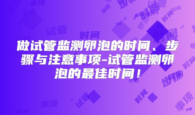 做试管监测卵泡的时间、步骤与注意事项-试管监测卵泡的最佳时间！