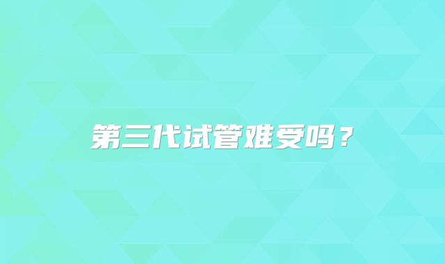 第三代试管难受吗？