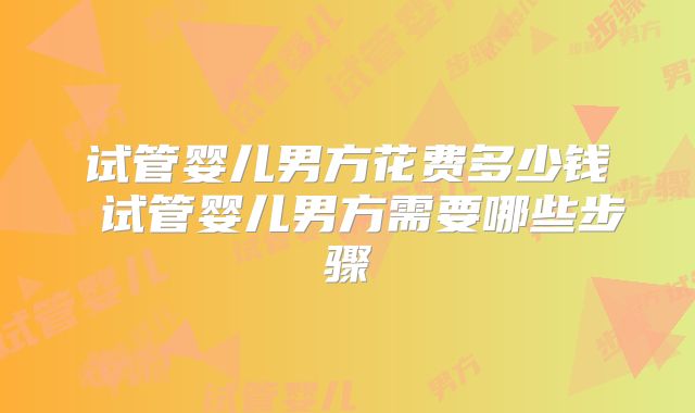 试管婴儿男方花费多少钱 试管婴儿男方需要哪些步骤