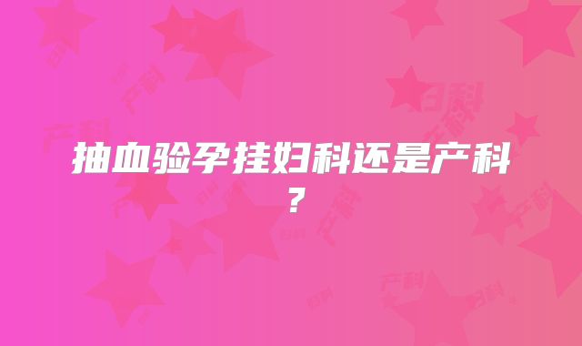 抽血验孕挂妇科还是产科？