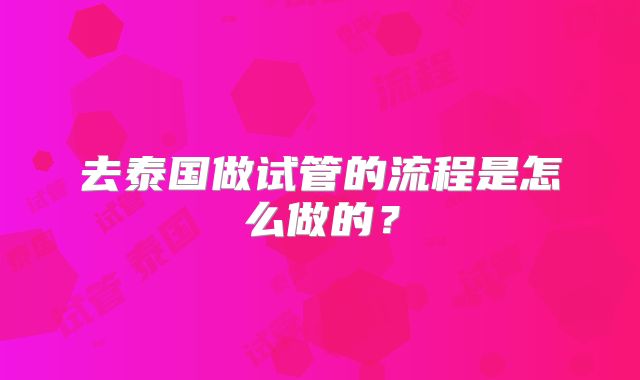 去泰国做试管的流程是怎么做的？