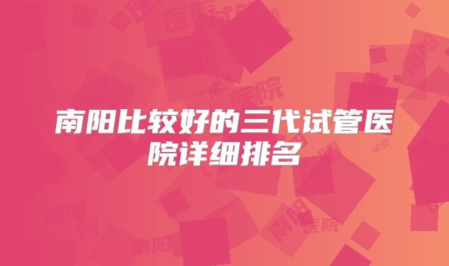 南阳比较好的三代试管医院详细排名