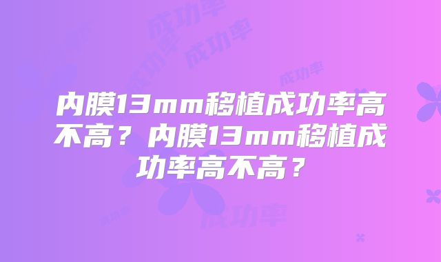 内膜13mm移植成功率高不高？内膜13mm移植成功率高不高？