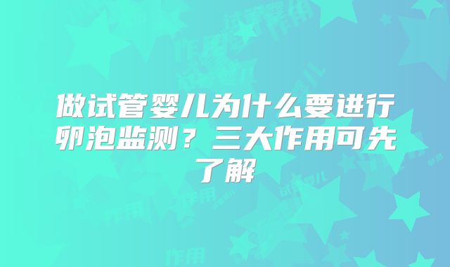 做试管婴儿为什么要进行卵泡监测？三大作用可先了解