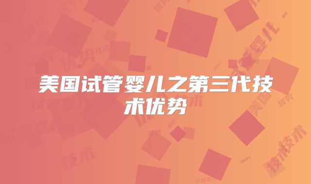 美国试管婴儿之第三代技术优势