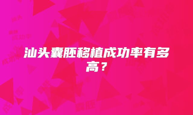 汕头囊胚移植成功率有多高？