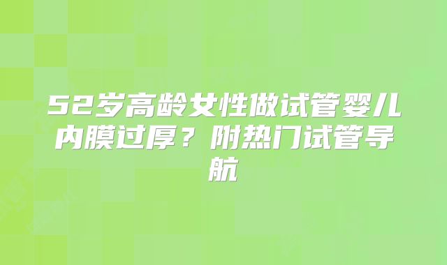 52岁高龄女性做试管婴儿内膜过厚?附热门试管导航
