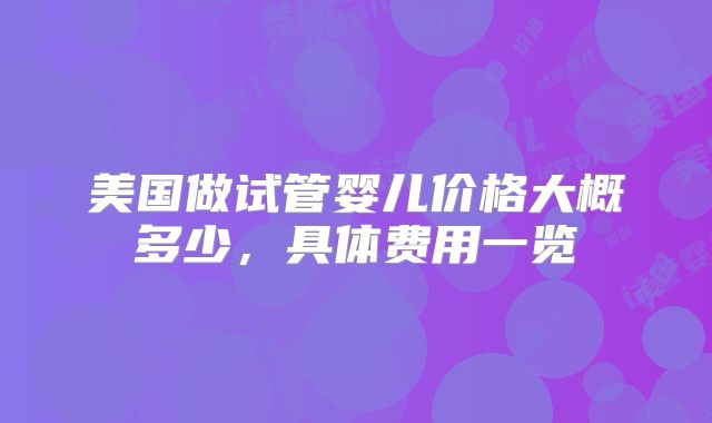 美国做试管婴儿价格大概多少，具体费用一览