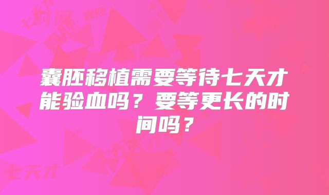 囊胚移植需要等待七天才能验血吗？要等更长的时间吗？