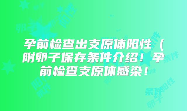 孕前检查出支原体阳性（附卵子保存条件介绍！孕前检查支原体感染！