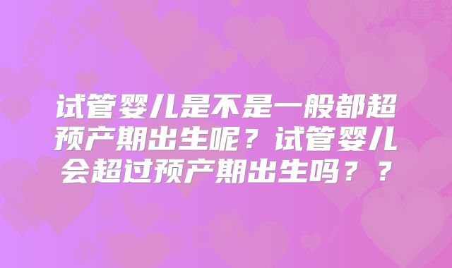 试管婴儿是不是一般都超预产期出生呢？试管婴儿会超过预产期出生吗？？
