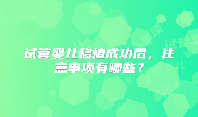试管婴儿移植成功后,注意事项有哪些?