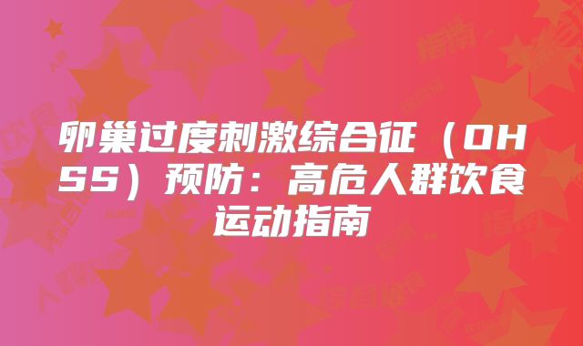 卵巢过度刺激综合征（OHSS）预防：高危人群饮食运动指南‌
