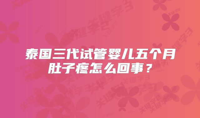 泰国三代试管婴儿五个月肚子疼怎么回事？