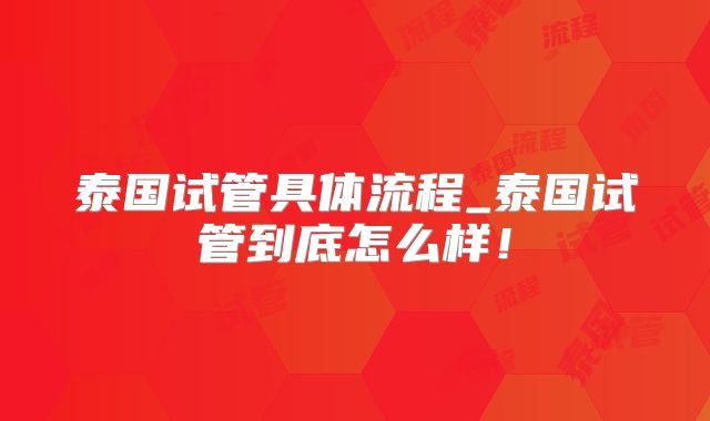 泰国试管具体流程_泰国试管到底怎么样!