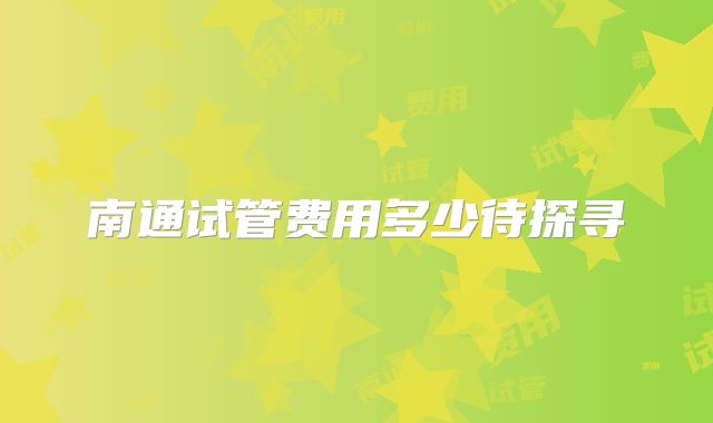 南通试管费用多少待探寻