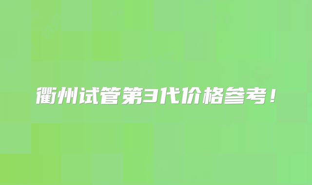 衢州试管第3代价格参考！