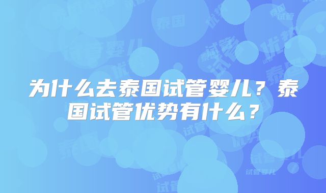 为什么去泰国试管婴儿?泰国试管优势有什么?