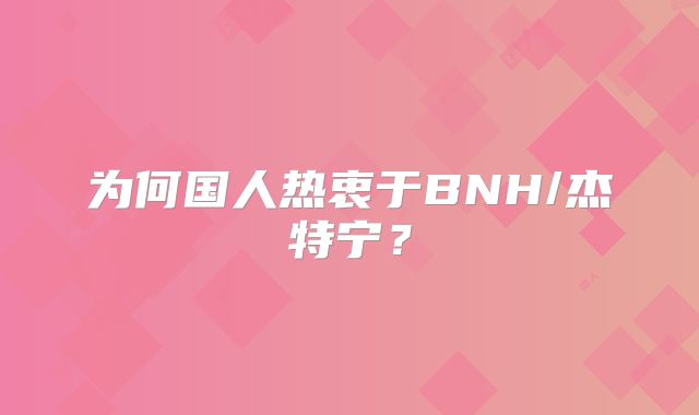 为何国人热衷于BNH/杰特宁？