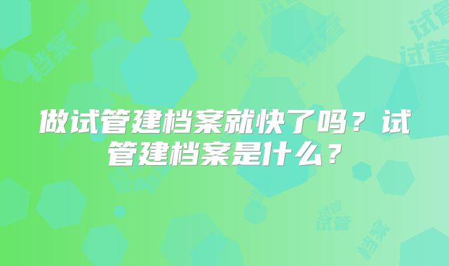 做试管建档案就快了吗？试管建档案是什么？
