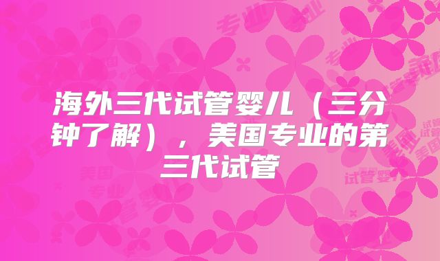 海外三代试管婴儿（三分钟了解），美国专业的第三代试管