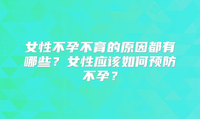 女性不孕不育的原因都有哪些?女性应该如何预防不孕?