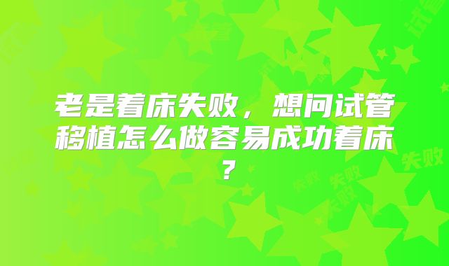 老是着床失败，想问试管移植怎么做容易成功着床？