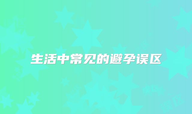生活中常见的避孕误区
