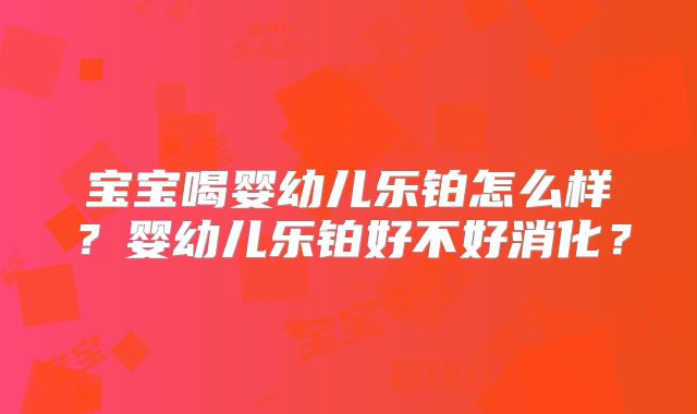 宝宝喝婴幼儿乐铂怎么样？婴幼儿乐铂好不好消化？