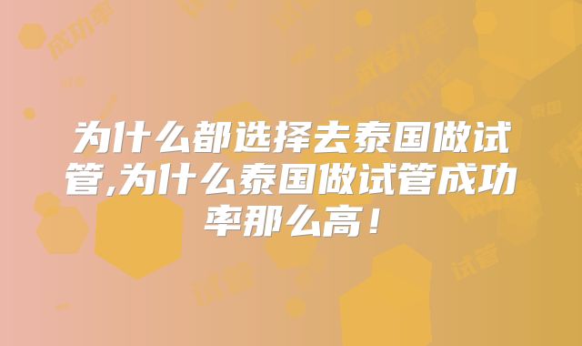 为什么都选择去泰国做试管,为什么泰国做试管成功率那么高！