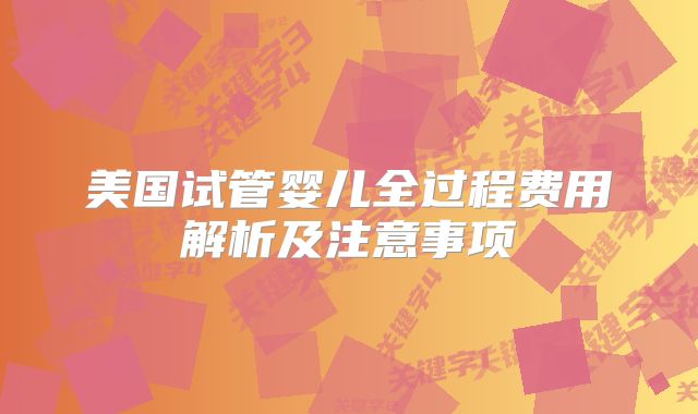 美国试管婴儿全过程费用解析及注意事项
