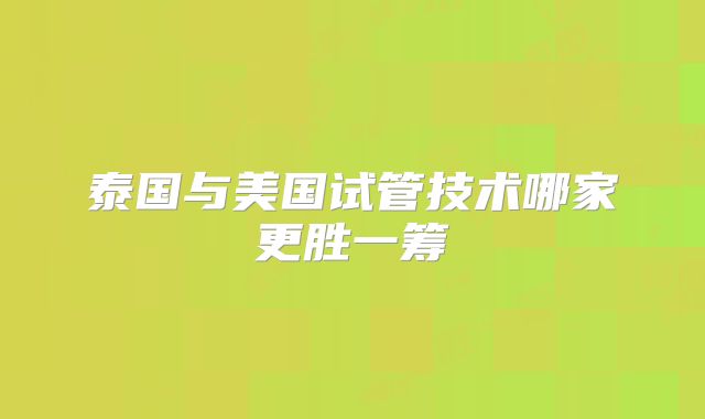 泰国与美国试管技术哪家更胜一筹