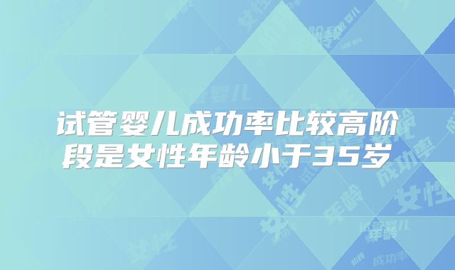 试管婴儿成功率比较高阶段是女性年龄小于35岁
