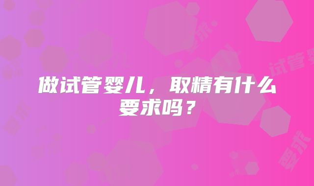 做试管婴儿，取精有什么要求吗？