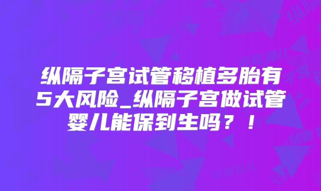 纵隔子宫试管移植多胎有5大风险_纵隔子宫做试管婴儿能保到生吗？！