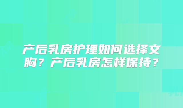 产后乳房护理如何选择文胸?产后乳房怎样保持?
