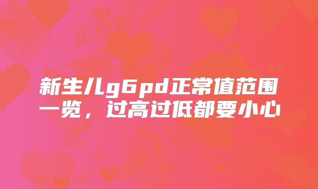 新生儿g6pd正常值范围一览，过高过低都要小心