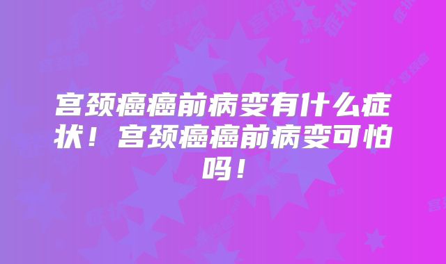 宫颈癌癌前病变有什么症状！宫颈癌癌前病变可怕吗！