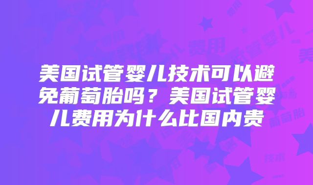 美国试管婴儿技术可以避免葡萄胎吗？美国试管婴儿费用为什么比国内贵